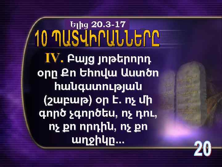 Ելից 20. 3 -17 IV. Բայց յոթերորդ օրը Քո Եհովա Աստծո հանգստության (շաբաթ) օր