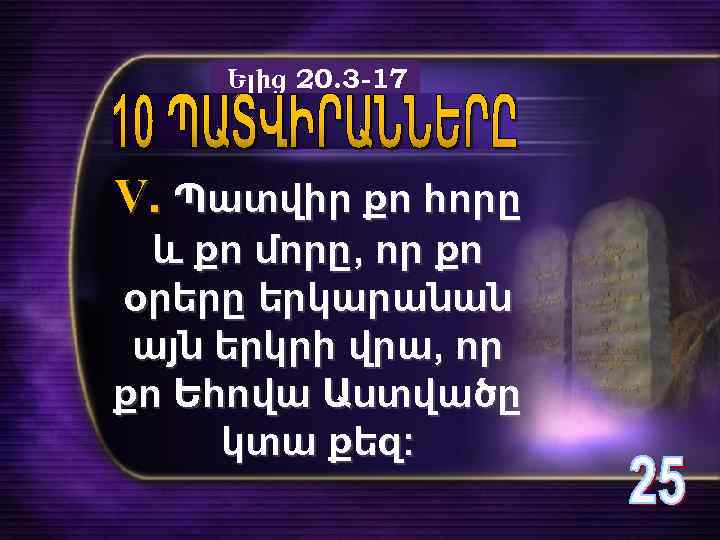 Ելից 20. 3 -17 V. Պատվիր քո հորը և քո մորը, որ քո օրերը