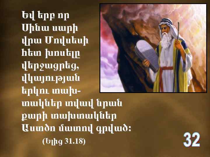 Եվ երբ որ Սինա սարի վրա Մովսեսի հետ խոսելը վերջացրեց, վկայության երկու տախտակներ տվավ