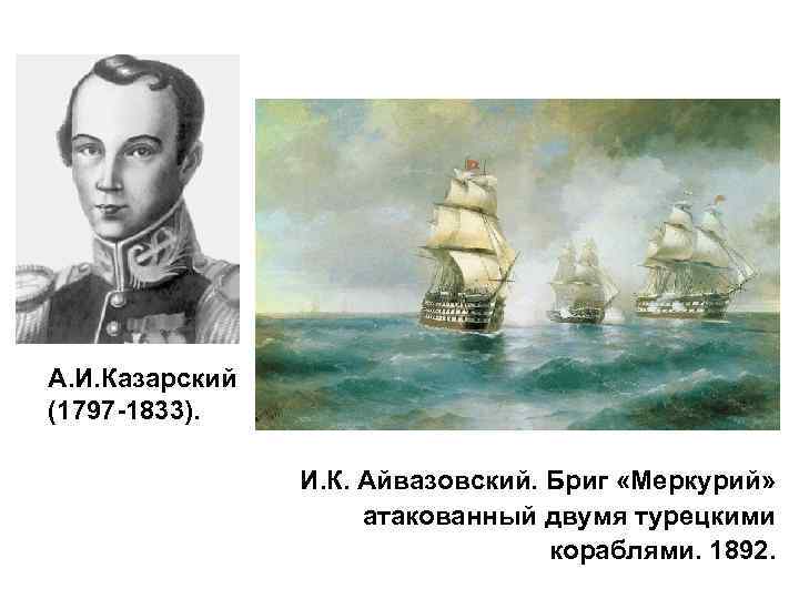 А. И. Казарский (1797 -1833). И. К. Айвазовский. Бриг «Меркурий» атакованный двумя турецкими кораблями.