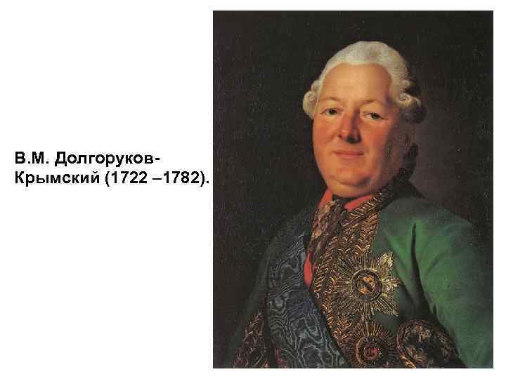  В. М. Долгоруков- Крымский (1722 – 1782). 