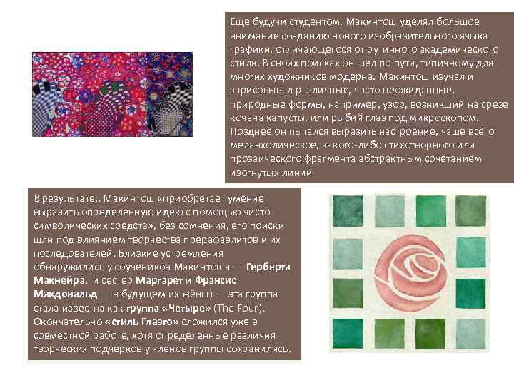 Еще будучи студентом, Макинтош уделял большое внимание созданию нового изобразительного языка графики, отличающегося от