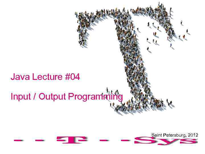 Java Lecture #04 Input / Output Programming Saint Petersburg, 2012 