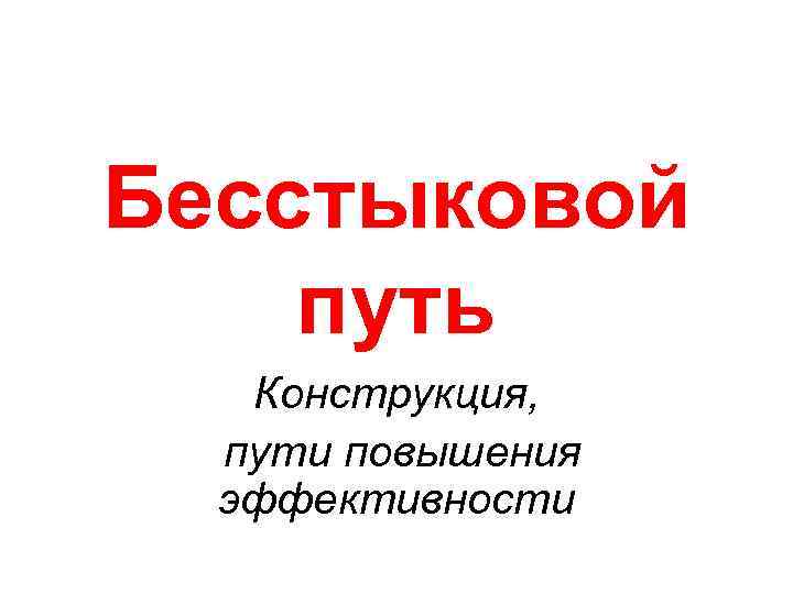 Бесстыковой путь Конструкция, пути повышения эффективности 
