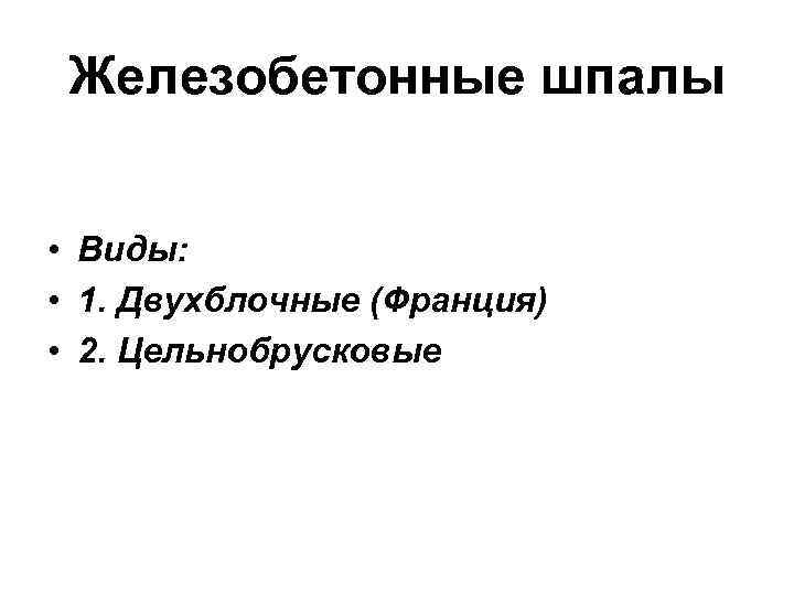 Железобетонные шпалы • Виды: • 1. Двухблочные (Франция) • 2. Цельнобрусковые 