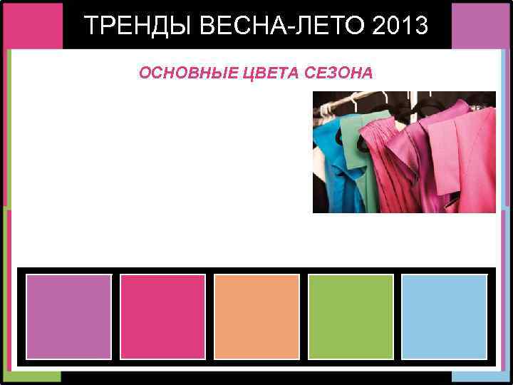 ТРЕНДЫ ВЕСНА-ЛЕТО 2013 ОСНОВНЫЕ ЦВЕТА СЕЗОНА 