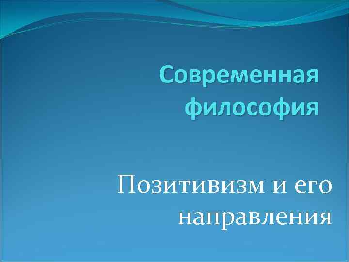 Современная философия Позитивизм и его направления 