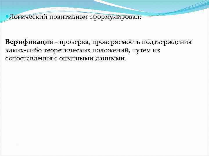  Логический позитивизм сформулировал: Верификация - проверка, проверяемость подтверждения каких-либо теоретических положений, путем их