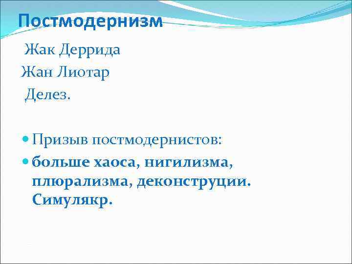Постмодернизм Жак Деррида Жан Лиотар Делез. Призыв постмодернистов: больше хаоса, нигилизма, плюрализма, деконструции. Симулякр.