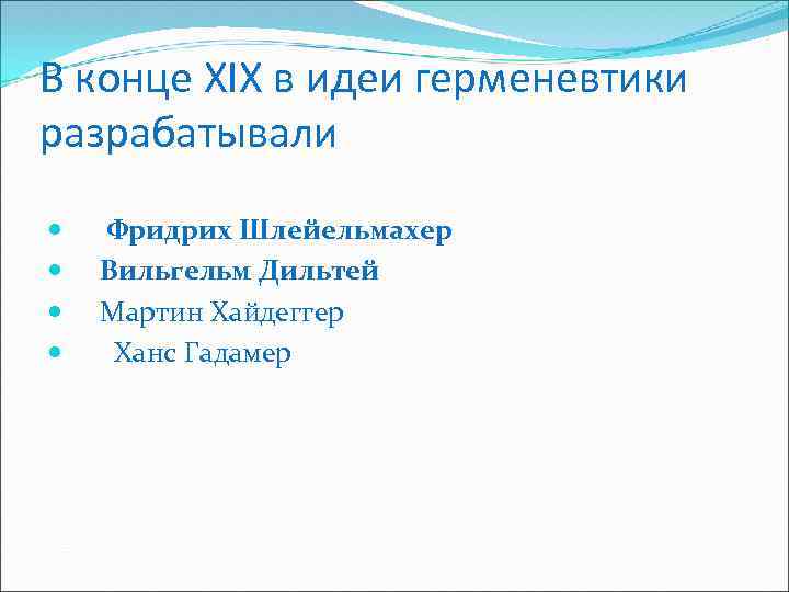 В конце XIX в идеи герменевтики разрабатывали Фридрих Шлейельмахер Вильгельм Дильтей Мартин Хайдеггер Ханс