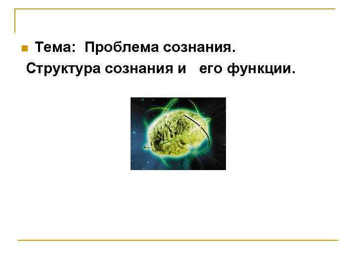 Тема: Проблема сознания. Структура сознания и его функции. n 