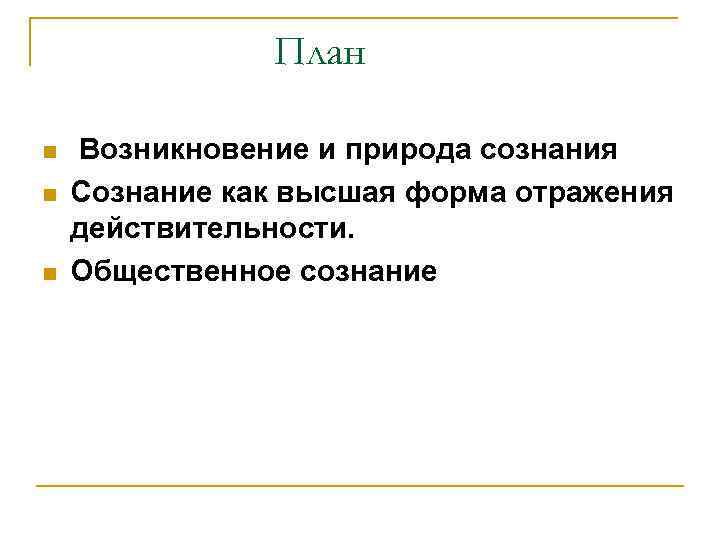План n n n Возникновение и природа сознания Сознание как высшая форма отражения действительности.