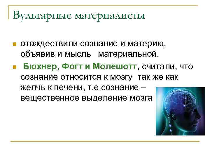 Вульгарные материалисты n n отождествили сознание и материю, объявив и мысль материальной. Бюхнер, Фогт