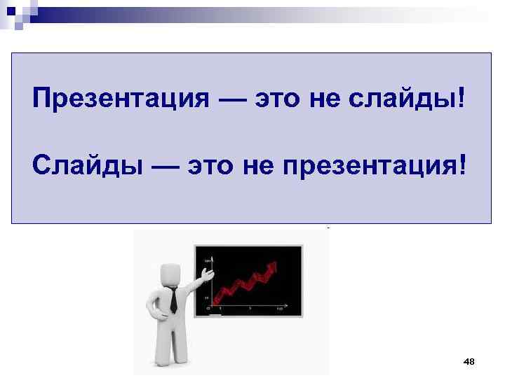 Презентация — это не слайды! Слайды — это не презентация! 48 