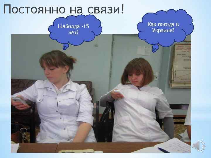 Постоянно на связи! Шаболда -15 лет? Как погода в Украине? 