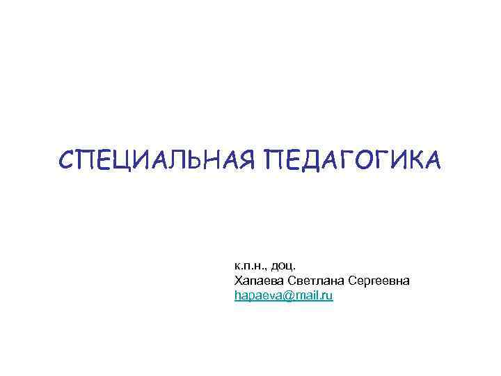 СПЕЦИАЛЬНАЯ ПЕДАГОГИКА к. п. н. , доц. Хапаева Светлана Сергеевна hapaeva@mail. ru 