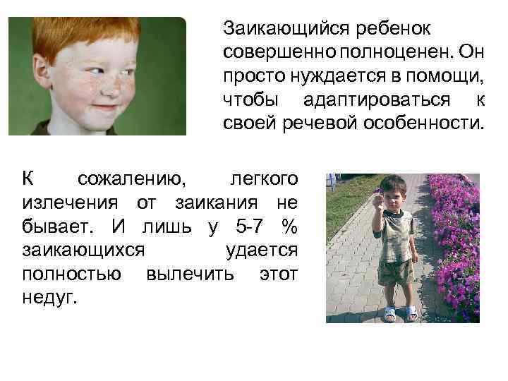 Заикающийся ребенок совершенно полноценен. Он просто нуждается в помощи, чтобы адаптироваться к своей речевой