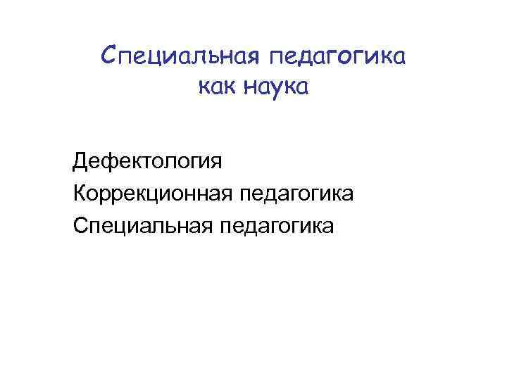 Специальная педагогика как наука Дефектология Коррекционная педагогика Специальная педагогика 