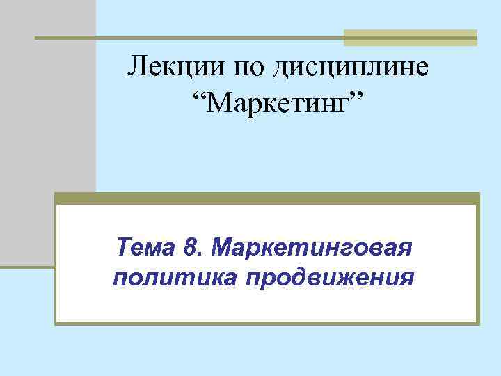 Лекции по дисциплине “Маркетинг” Тема 8. Маркетинговая политика продвижения 