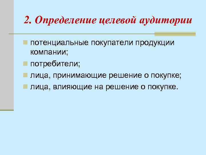 2. Определение целевой аудитории n потенциальные покупатели продукции компании; n потребители; n лица, принимающие