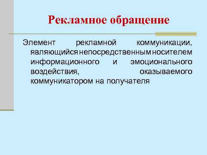 Рекламное обращение Элемент рекламной коммуникации, являющийся непосредственным носителем информационного и эмоционального воздействия, оказываемого коммуникатором