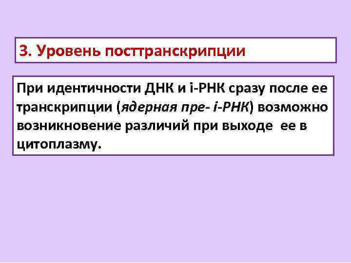 3. Уровень посттранскрипции При идентичности ДНК и i-РНК сразу после ее транскрипции (ядерная пре-