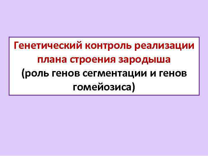 Генетический контроль реализации плана строения зародыша (роль генов сегментации и генов гомейозиса) 