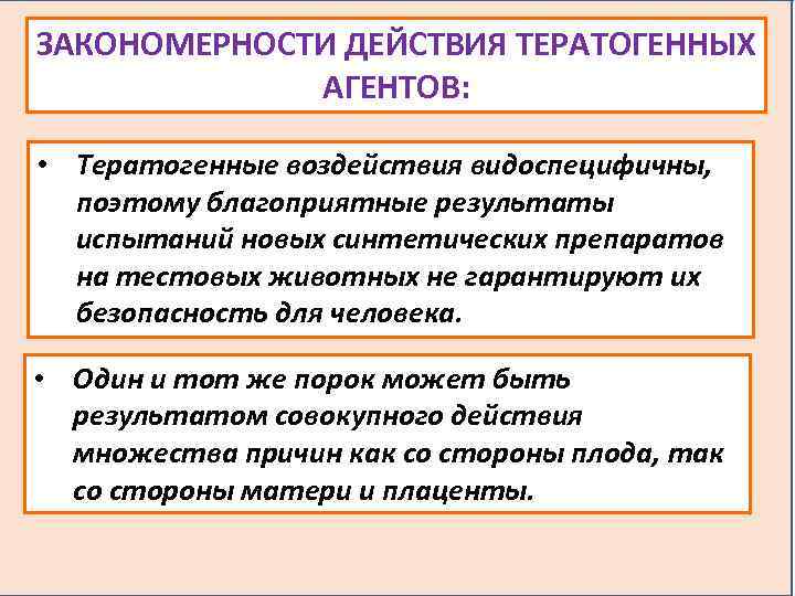 ЗАКОНОМЕРНОСТИ ДЕЙСТВИЯ ТЕРАТОГЕННЫХ АГЕНТОВ: • Тератогенные воздействия видоспецифичны, поэтому благоприятные результаты испытаний новых синтетических