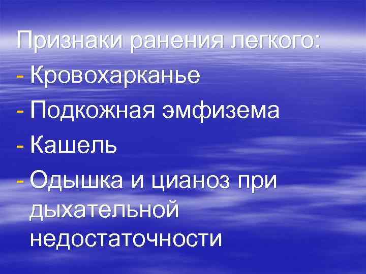 Признаки ранения легкого: - Кровохарканье - Подкожная эмфизема - Кашель - Одышка и цианоз