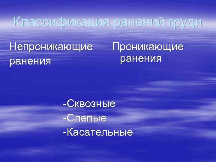 Классификация ранений груди Непроникающие ранения Проникающие ранения -Сквозные -Слепые -Касательные 