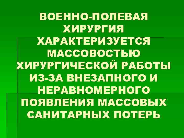 ВОЕННО-ПОЛЕВАЯ ХИРУРГИЯ ХАРАКТЕРИЗУЕТСЯ МАССОВОСТЬЮ ХИРУРГИЧЕСКОЙ РАБОТЫ ИЗ-ЗА ВНЕЗАПНОГО И НЕРАВНОМЕРНОГО ПОЯВЛЕНИЯ МАССОВЫХ САНИТАРНЫХ ПОТЕРЬ