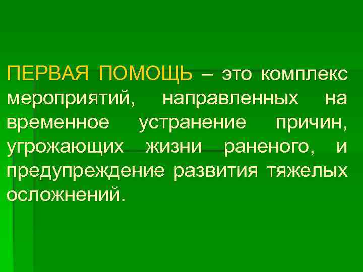 ПЕРВАЯ ПОМОЩЬ – это комплекс мероприятий, направленных на временное устранение причин, угрожающих жизни раненого,