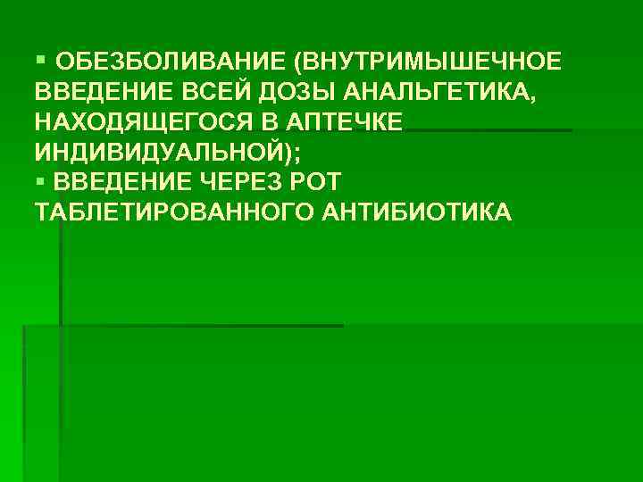 § ОБЕЗБОЛИВАНИЕ (ВНУТРИМЫШЕЧНОЕ ВВЕДЕНИЕ ВСЕЙ ДОЗЫ АНАЛЬГЕТИКА, НАХОДЯЩЕГОСЯ В АПТЕЧКЕ ИНДИВИДУАЛЬНОЙ); § ВВЕДЕНИЕ ЧЕРЕЗ