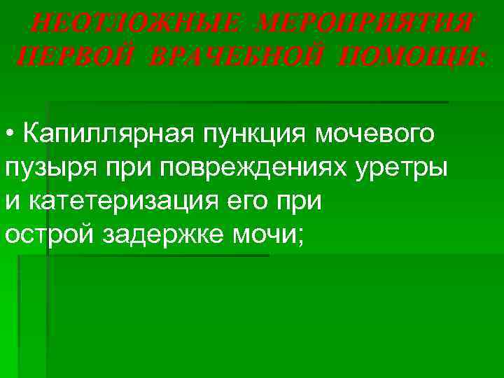 НЕОТЛОЖНЫЕ МЕРОПРИЯТИЯ ПЕРВОЙ ВРАЧЕБНОЙ ПОМОЩИ: • Капиллярная пункция мочевого пузыря при повреждениях уретры и