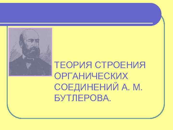 ТЕОРИЯ СТРОЕНИЯ ОРГАНИЧЕСКИХ СОЕДИНЕНИЙ А. М. БУТЛЕРОВА. 
