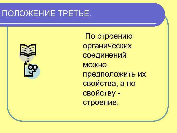 ПОЛОЖЕНИЕ ТРЕТЬЕ. По строению органических соединений можно предположить их свойства, а по свойству строение.