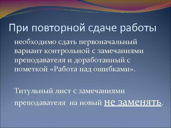 При повторной сдаче работы необходимо сдать первоначальный вариант контрольной с замечаниями преподавателя и доработанный