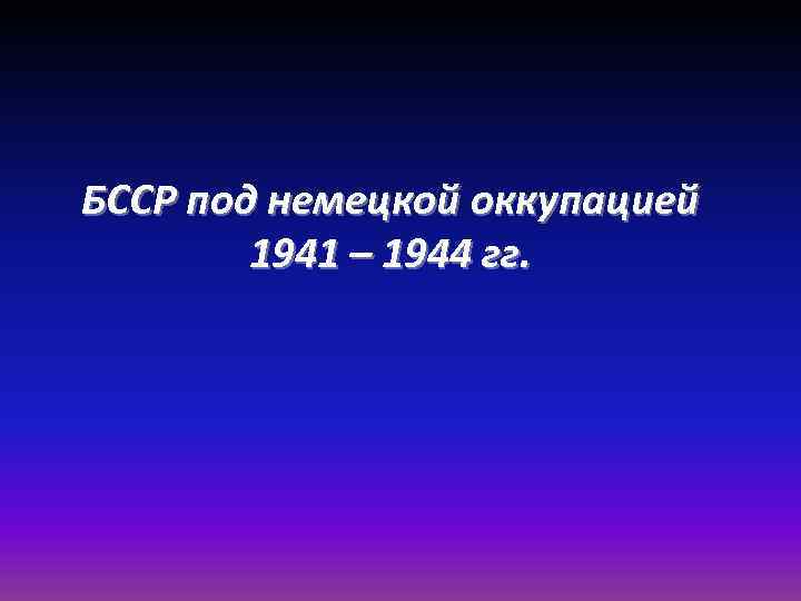 БССР под немецкой оккупацией 1941 – 1944 гг. 