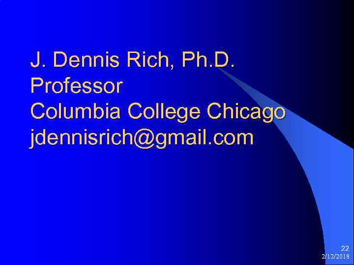 J. Dennis Rich, Ph. D. Professor Columbia College Chicago jdennisrich@gmail. com 22 2/12/2018 