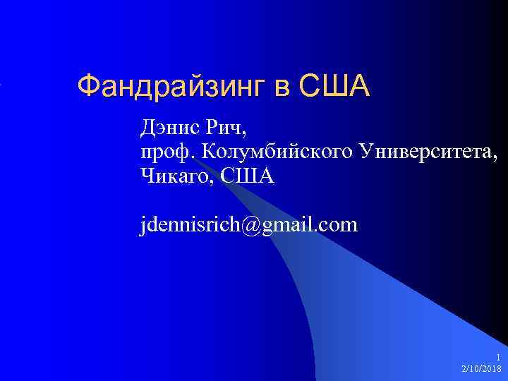 Фандрайзинг в США Дэнис Рич, проф. Колумбийского Университета, Чикаго, США jdennisrich@gmail. com 1 2/10/2018