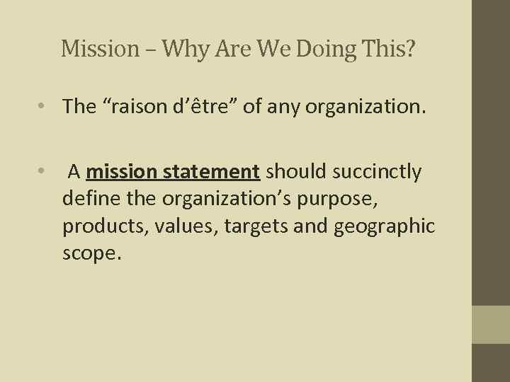 Mission – Why Are We Doing This? • The “raison d’être” of any organization.