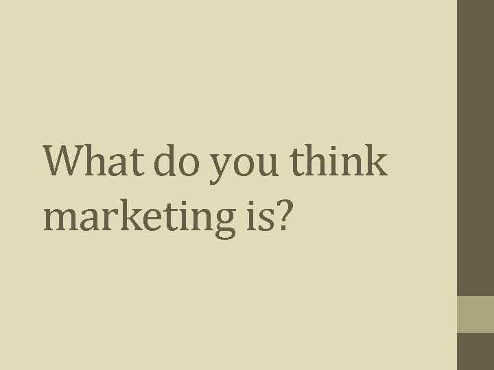 What do you think marketing is? 