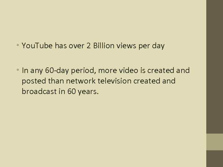  • You. Tube has over 2 Billion views per day • In any