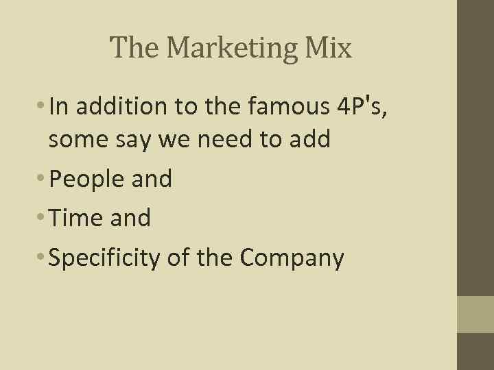 The Marketing Mix • In addition to the famous 4 P's, some say we