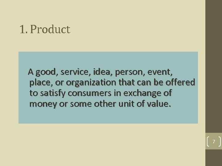 1. Product A good, service, idea, person, event, place, or organization that can be