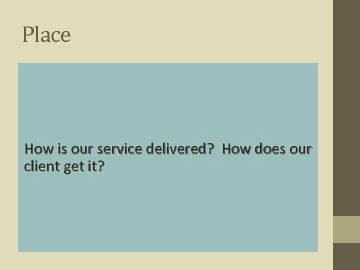 Place How is our service delivered? How does our client get it? 
