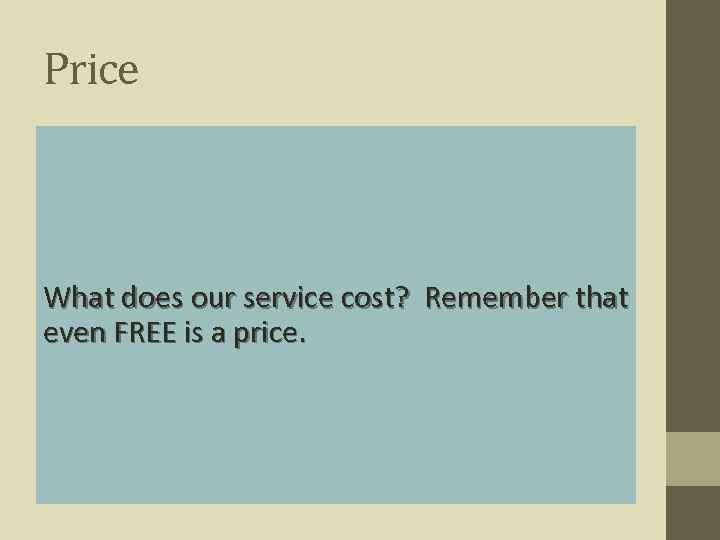 Price What does our service cost? Remember that even FREE is a price. 