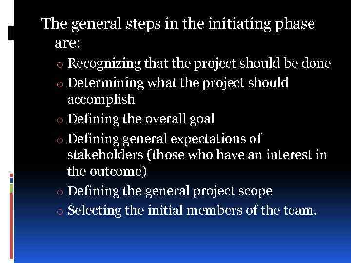 The general steps in the initiating phase are: o Recognizing that the project should
