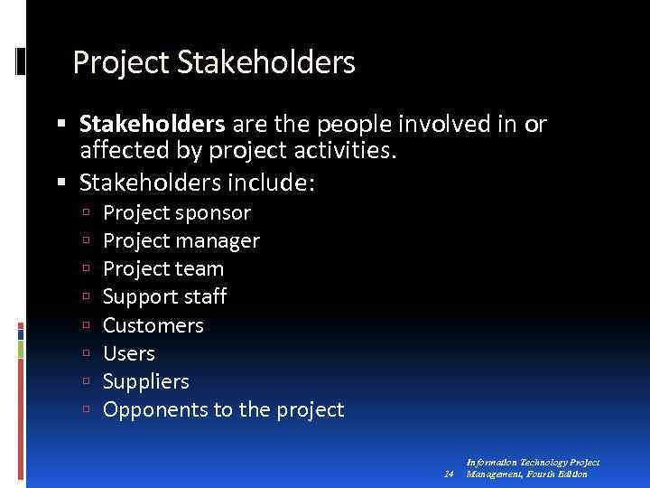 Project Stakeholders are the people involved in or affected by project activities. Stakeholders include: