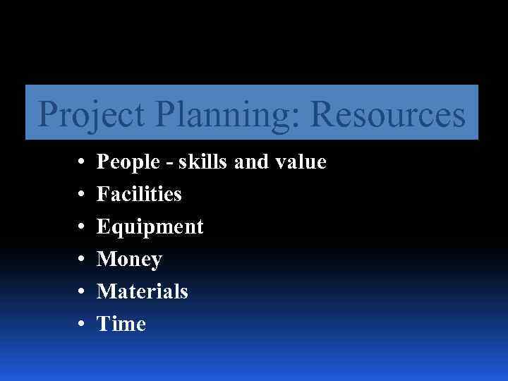 Project Planning: Resources • • • People - skills and value Facilities Equipment Money